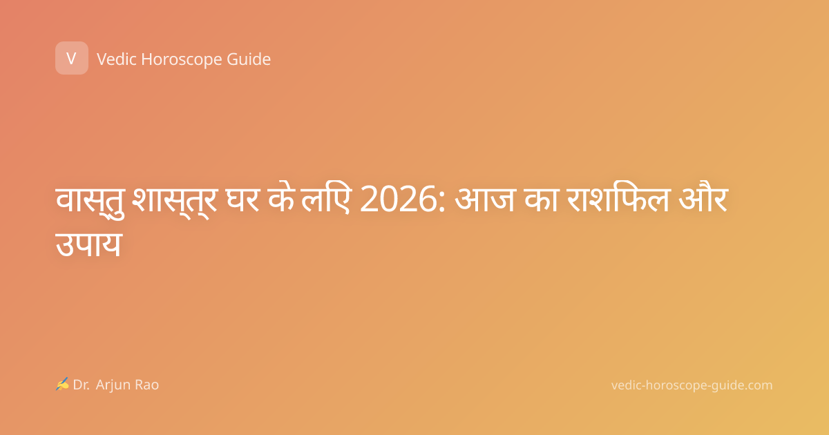 वास्तु शास्त्र घर के लिए 2026: आज का राशिफल और उपाय