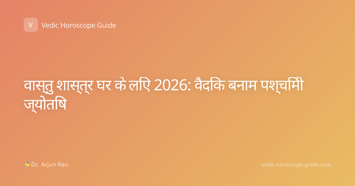 वास्तु शास्त्र घर के लिए 2026: वैदिक बनाम पश्चिमी ज्योतिष
